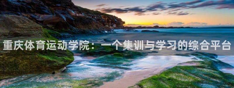 一竞技官网下载招商电话号码：重庆体育运动学院：一个集训与学习