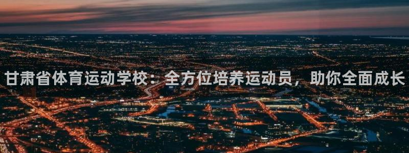 一竞技官网下载平台假的吗是真的吗：甘肃省体育运动学校