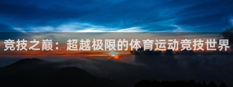 一竞技官网下载招商电话号码是多少：竞技之巅：超越极限的体育运