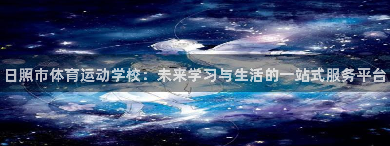 一竞技官网下载开户：日照市体育运动学校：未来学习与生活的一站