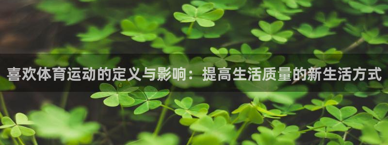 一竞技官网下载平台是正规平台吗安全吗：喜欢体育运动的定义与影
