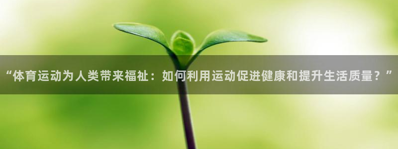 一竞技官方正版app集团官网首页：“体育运动为人类带来福祉：