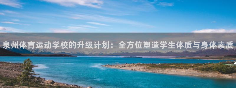 一竞技官方正版app开户：泉州体育运动学校的升级计划：全方位