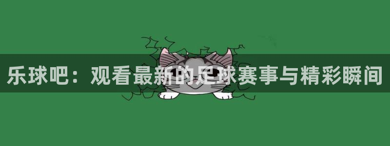 小九直播乐悠足球免费观看：乐球吧：观看最新的足球赛事与精彩瞬间