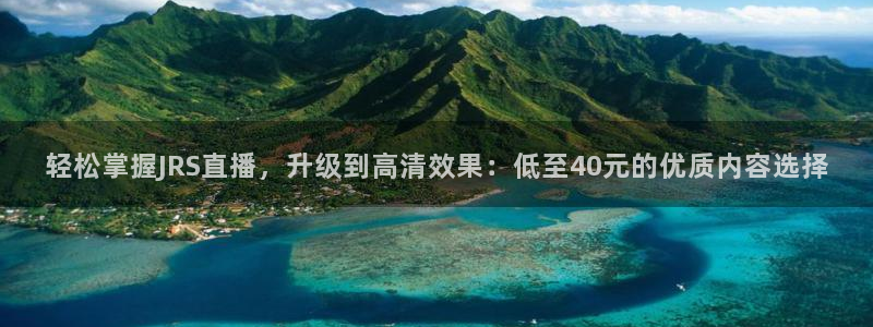 小九直播下载：轻松掌握JRS直播，升级到高清效果：低至40元的优质内容选择