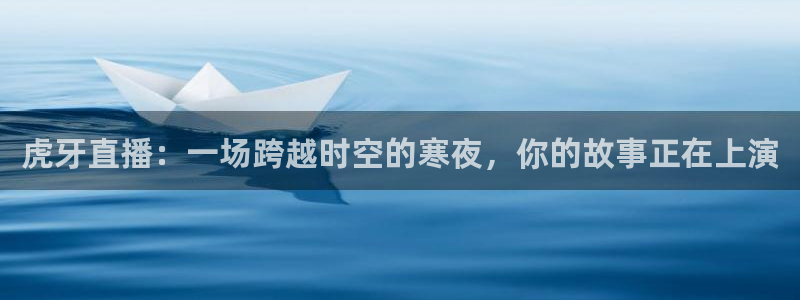 足球小九直播在线观看：虎牙直播：一场跨越时空的寒夜，你的故事正在上演