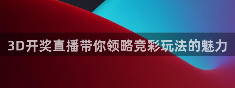 小九直播间足球直播：3D开奖直播带你领略竞彩玩法的魅力
