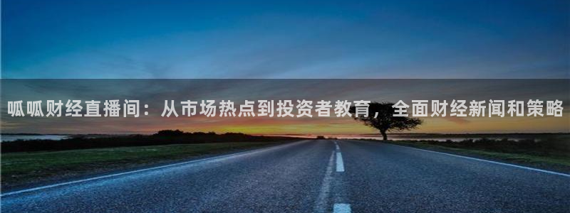 小九直播免费体育直播：呱呱财经直播间：从市场热点到投资者教育，全面财经新闻和策略