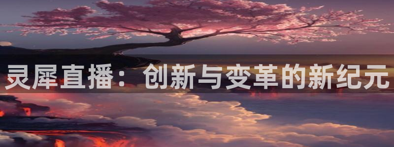 小九足球免费直播高清观看：灵犀直播：创新与变革的新纪元