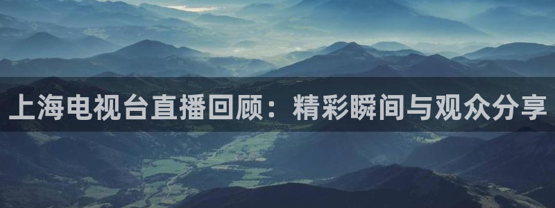 小九是谁：上海电视台直播回顾：精彩瞬间与观众分享